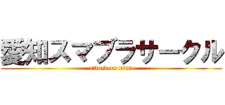 愛知スマブラサークル (attack on titan)