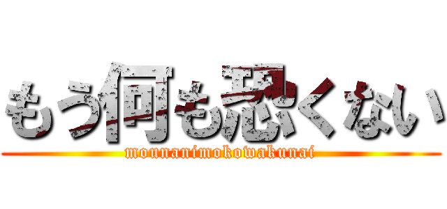 もう何も恐くない (mounanimokowakunai)