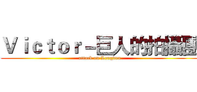 Ｖｉｃｔｏｒ－巨人的拍攝團 (attack on Longdou)