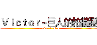 Ｖｉｃｔｏｒ－巨人的拍攝團 (attack on Longdou)