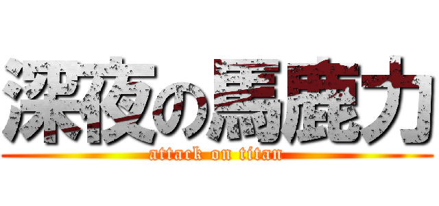 深夜の馬鹿力 (attack on titan)