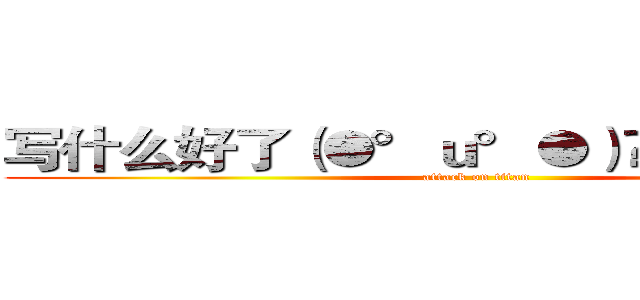 写什么好了（●°ｕ°●）​ 」，葫芦侠 (attack on titan)