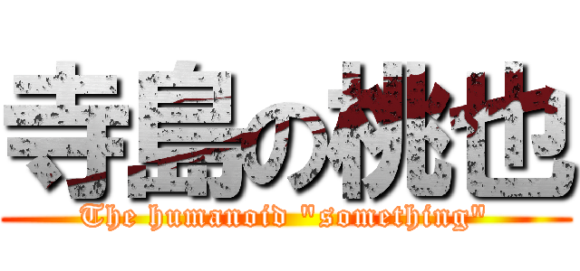 寺島の桃也 (The humanoid \"something\")