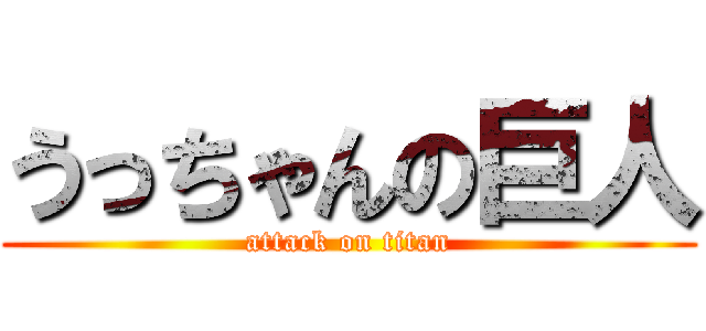 うっちゃんの巨人 (attack on titan)