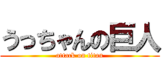 うっちゃんの巨人 (attack on titan)