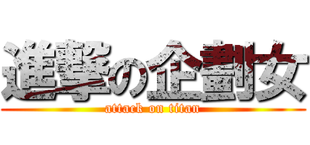 進撃の企劃女 (attack on titan)
