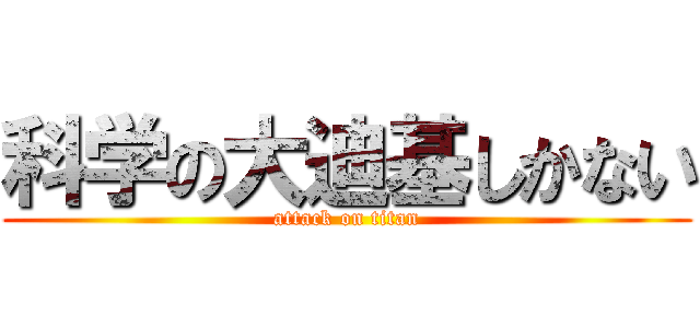 科学の大迪基しかない (attack on titan)