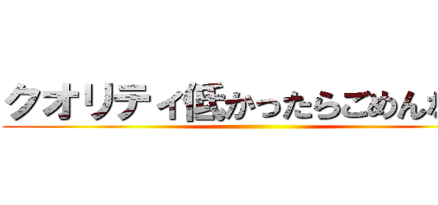 クオリティ低かったらごめんなさい ()