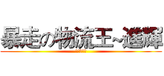 暴走の物流王~進輝 (油條的先鋒)