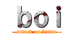 ｂｏｉ (attack on birds)