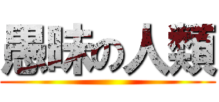 愚昧の人類 ()