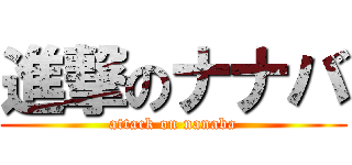 進撃のナナバ (attack on nanaba)