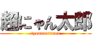 超にゃん太郎 (tyounantarou)