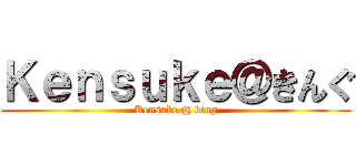 Ｋｅｎｓｕｋｅ＠きんぐ (Kensuke @ king)