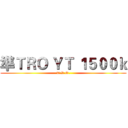 準ＴＲＯ ＹＴ １５００ｋ (T.R.O.)