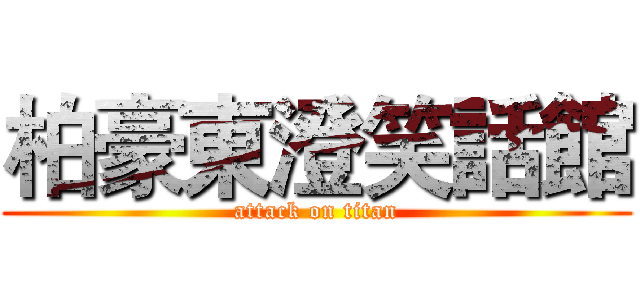 柏豪東澄笑話館 (attack on titan)