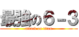 最強の６－３ (attack on titan)