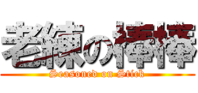 老練の棒棒 (Seasoned on Stick)