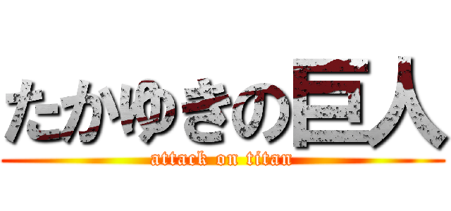 たかゆきの巨人 (attack on titan)