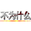 不为什么 ()