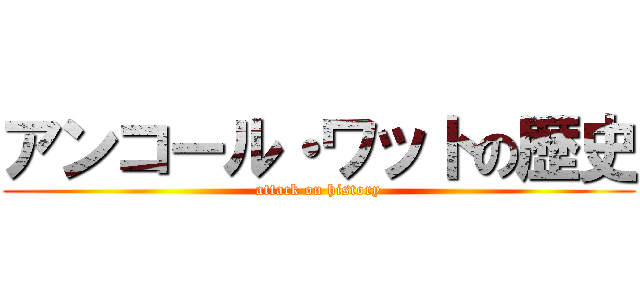 アンコール・ワットの歴史 (attack on history)