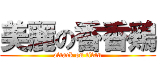 美麗の香香鶏 (attack on titan)