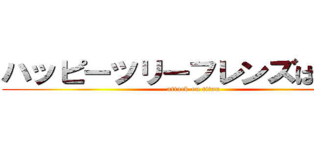 ハッピーツリーフレンズは怖いよ (attack on titan)