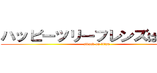 ハッピーツリーフレンズは怖いよ (attack on titan)