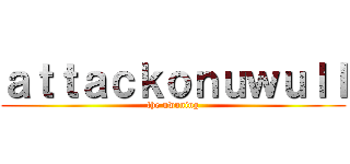 ａｔｔａｃｋｏｎｕｗｕＩＩ (the uwuning)