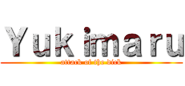 Ｙｕｋｉｍａｒｕ (attack of the dick)