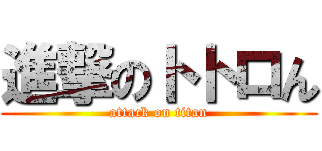 進撃のトトロん (attack on titan)