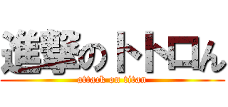 進撃のトトロん (attack on titan)