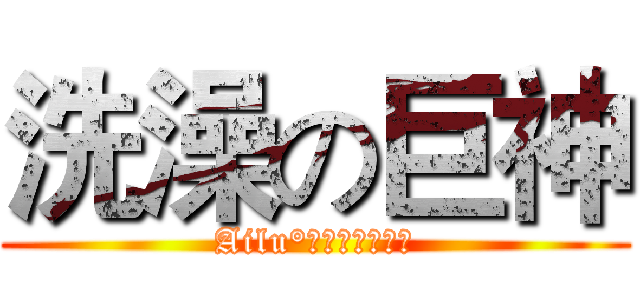 洗澡の巨神 (Ailu°我去你奶奶个腿)