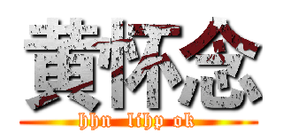 黄怀念 (hhn  lihp ok)