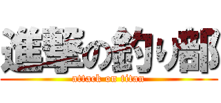 進撃の釣り部 (attack on titan)