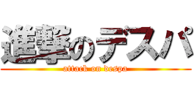 進撃のデスパ (attack on despa)