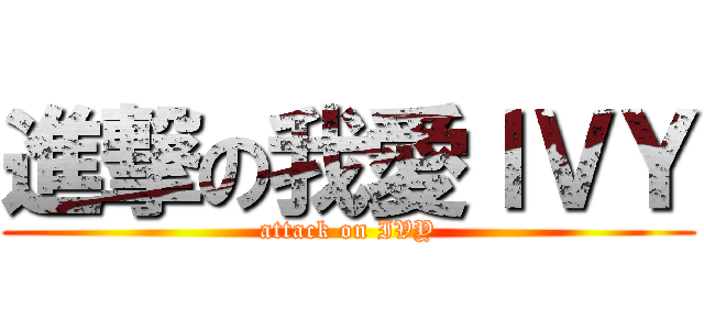 進撃の我愛ＩＶＹ (attack on IVY)