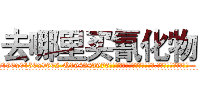 去哪里买氰化物 (去哪里买氰化物【电.话186x0156x9662-Q194843976林氏药业】我们做的是长期生意,靠的是老客户长期支持
参考消息网2月20日报道 韩媒称，“剩女多、离婚率高的城市，房价一定会上涨。”这是中国经济学家金岩石2016年12月参加在上海举行的房地产相关论坛时说的话。
)