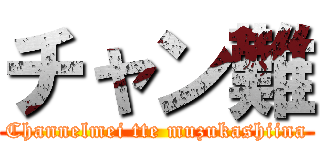 チャン難 (Channelmei tte muzukashiina)