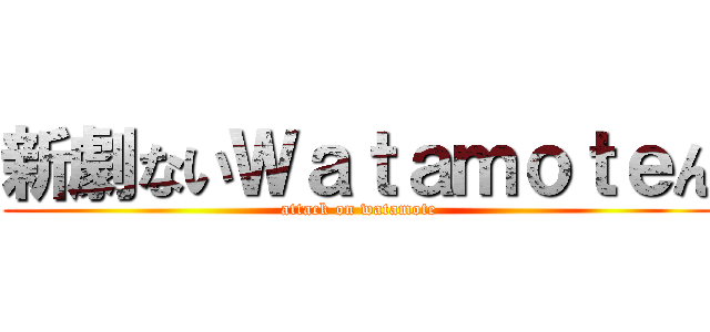 新劇ないＷａｔａｍｏｔｅん (attack on watamote)