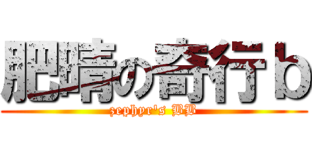 肥晴の奇行ｂ (zephyr\'s BB)