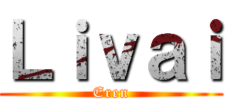 Ｌｉｖａｉ (Eren)