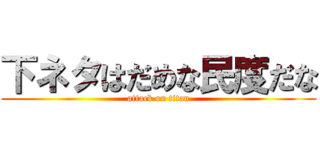下ネタはだめな民度だな (attack on titan)