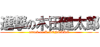 進撃の木田健太郎 (attack on K.KENTARO)