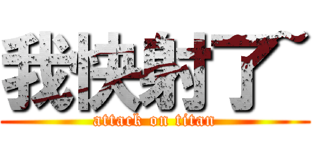 我快射了~ (attack on titan)