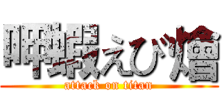 呷蝦えび燴 (attack on titan)