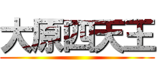 大原四天王 ()