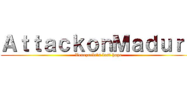 ＡｔｔａｃｋｏｎＭａｄｕｒｏ (Venezuela's last hope)