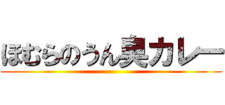 ほむらのうん臭カレー ()