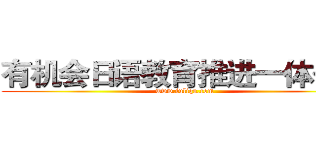 有机会日语教育推进一体化元 (www.fuliqu.com)